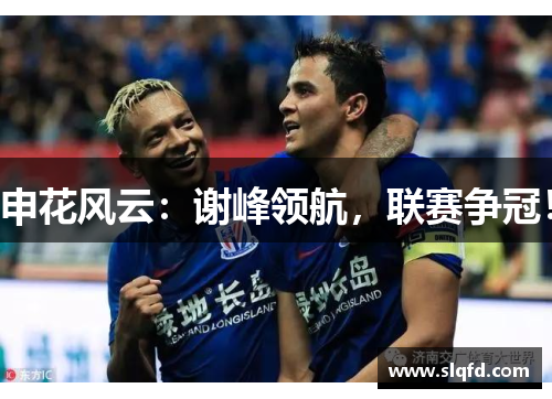 申花风云：谢峰领航，联赛争冠！
