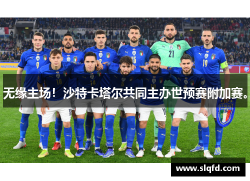 无缘主场！沙特卡塔尔共同主办世预赛附加赛。