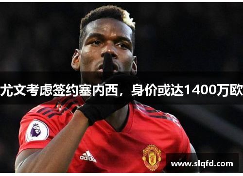 尤文考虑签约塞内西，身价或达1400万欧